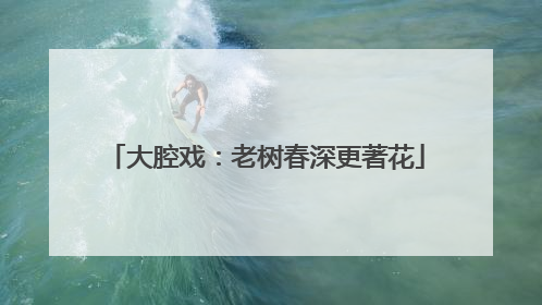 大腔戏：老树春深更著花