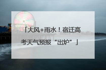 大风+雨水！宿迁高考天气预报“出炉”