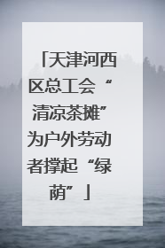 天津河西区总工会“清凉茶摊”为户外劳动者撑起“绿荫”