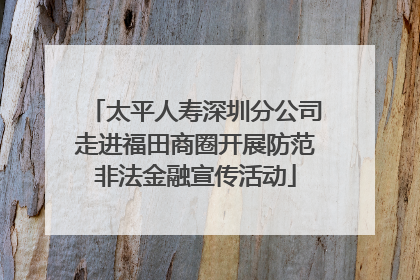 太平人寿深圳分公司走进福田商圈开展防范非法金融宣传活动