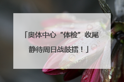 奥体中心“体检”收尾 静待周日战鼓擂！