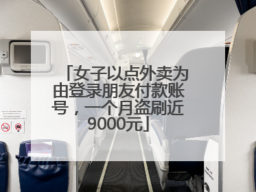女子以点外卖为由登录朋友付款账号，一个月盗刷近9000元