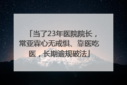 当了23年医院院长，常亚霖心无戒惧、靠医吃医，长期逾规破法