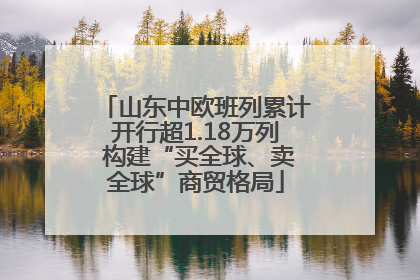 山东中欧班列累计开行超1.18万列 构建“买全球、卖全球”商贸格局