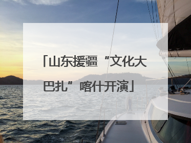 山东援疆“文化大巴扎”喀什开演