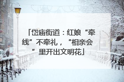 岱庙街道：红娘“牵线”不牵礼，“相亲会”里开出文明花