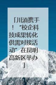 川滇携手！“校企科技成果转化供需对接活动”在昆明高新区举办