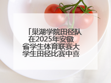 巢湖学院田径队在2025年安徽省学生体育联赛大学生田径比赛中喜获佳绩
