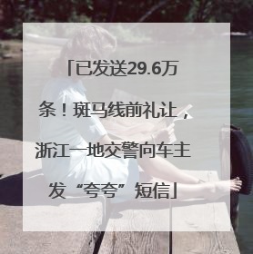 已发送29.6万条！斑马线前礼让，浙江一地交警向车主发“夸夸”短信