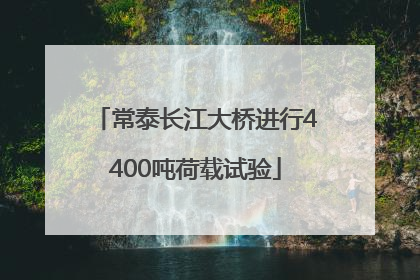 常泰长江大桥进行4400吨荷载试验