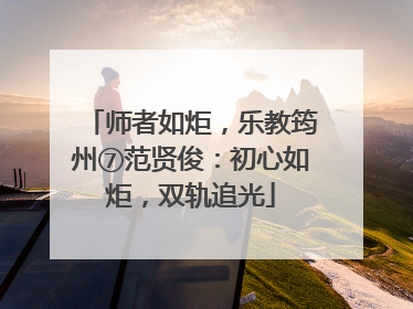 师者如炬，乐教筠州⑦范贤俊：初心如炬，双轨追光