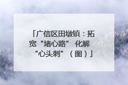 广信区田墩镇：拓宽“堵心路” 化解“心头刺”（图）