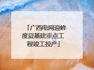 广西电网迎峰度夏基建重点工程竣工投产