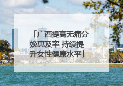 广西提高无痛分娩惠及率 持续提升女性健康水平