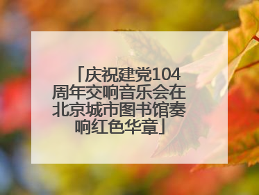 庆祝建党104周年交响音乐会在北京城市图书馆奏响红色华章