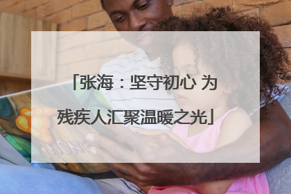 张海：坚守初心 为残疾人汇聚温暖之光