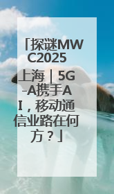 探谜MWC2025上海｜5G-A携手AI，移动通信业路在何方？