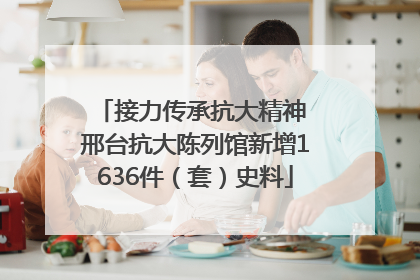 接力传承抗大精神 邢台抗大陈列馆新增1636件（套）史料