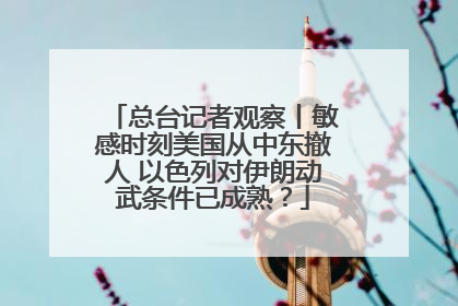 总台记者观察丨敏感时刻美国从中东撤人 以色列对伊朗动武条件已成熟？