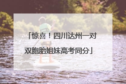 惊喜！四川达州一对双胞胎姐妹高考同分