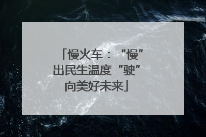 慢火车：“慢”出民生温度“驶”向美好未来