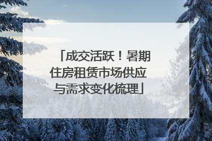 成交活跃！暑期住房租赁市场供应与需求变化梳理
