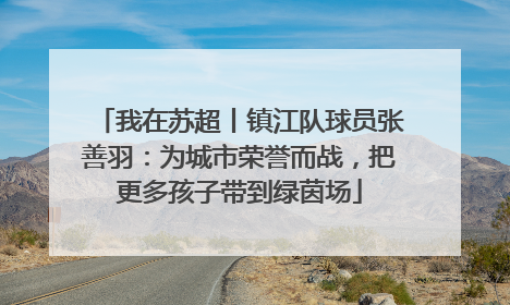 我在苏超丨镇江队球员张善羽：为城市荣誉而战，把更多孩子带到绿茵场