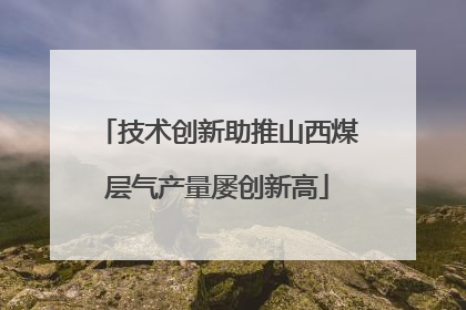 技术创新助推山西煤层气产量屡创新高