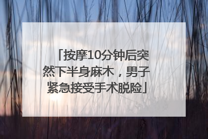 按摩10分钟后突然下半身麻木，男子紧急接受手术脱险