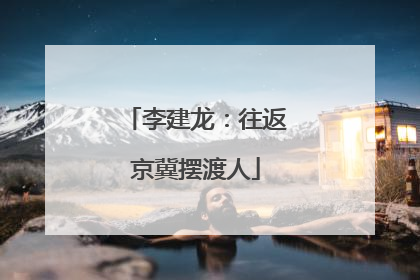 李建龙：往返京冀摆渡人