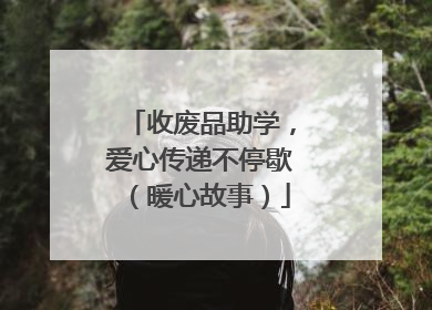 收废品助学，爱心传递不停歇（暖心故事）