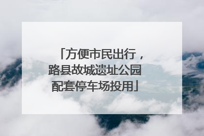 方便市民出行，路县故城遗址公园配套停车场投用