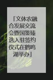 文体农融合发展交流会暨国鉴臻选入驻签约仪式在鹤鸣湖举办