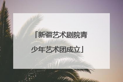 新疆艺术剧院青少年艺术团成立