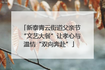 新泰青云街道父亲节“文艺大餐”让孝心与温情“双向奔赴”