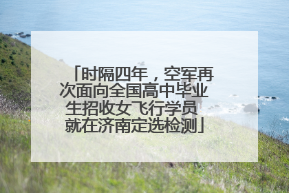 时隔四年，空军再次面向全国高中毕业生招收女飞行学员 就在济南定选检测