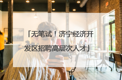无笔试！济宁经济开发区招聘高层次人才