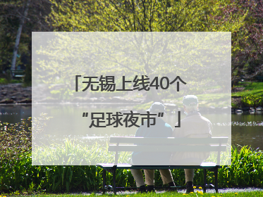 无锡上线40个“足球夜市”