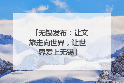 无锡发布:让文旅走向世界,让世界爱上无锡