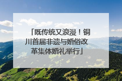 既传统又浪漫！铜川首届非遗与婚俗改革集体婚礼举行