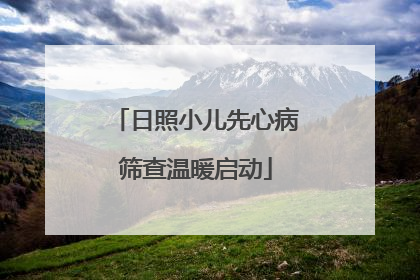 日照小儿先心病筛查温暖启动