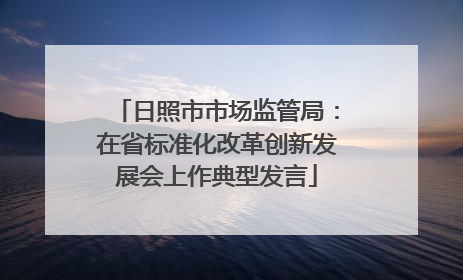 日照市市场监管局：在省标准化改革创新发展会上作典型发言