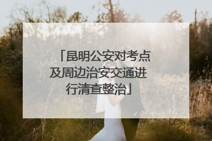昆明公安对考点及周边治安交通进行清查整治
