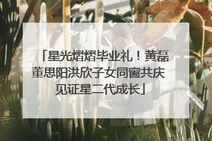 星光熠熠毕业礼！黄磊董思阳洪欣子女同窗共庆 见证星二代成长