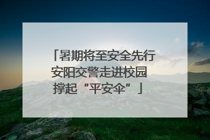 暑期将至安全先行 安阳交警走进校园撑起“平安伞”