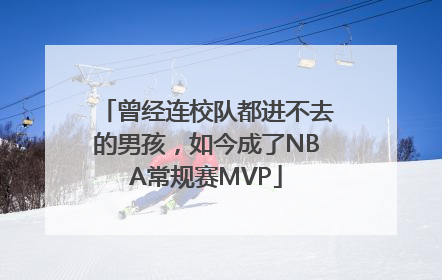 曾经连校队都进不去的男孩，如今成了NBA常规赛MVP