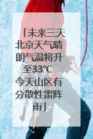未来三天北京天气晴朗气温将升至33℃ 今天山区有分散性雷阵雨