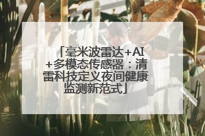 毫米波雷达+AI+多模态传感器：清雷科技定义夜间健康监测新范式