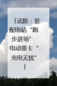 武陟：装配电站“跑步进场” 电动重卡“充电无忧”