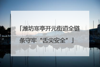 潍坊寒亭开元街道全链条守牢“舌尖安全”